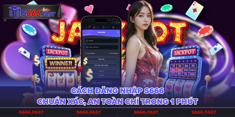 Cách đăng nhập S666 chuẩn xác, an toàn chỉ trong 1 phút