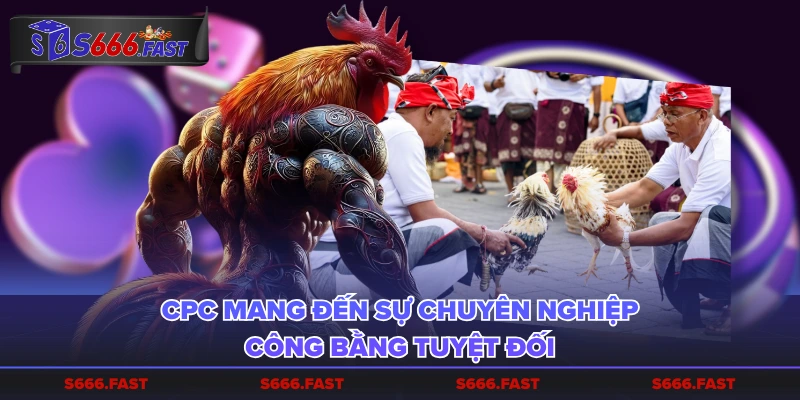 CPC mang đến sự chuyên nghiệp, công bằng tuyệt đối