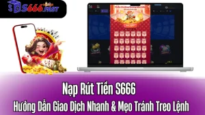 Nạp Rút Tiền S666: Hướng Dẫn Giao Dịch Nhanh & Mẹo Tránh Treo Lệnh